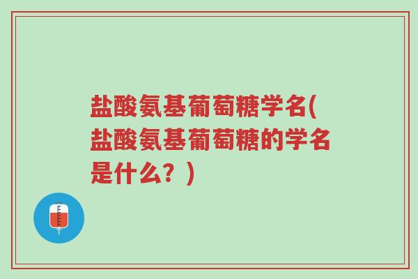 盐酸氨基葡萄糖学名(盐酸氨基葡萄糖的学名是什么?)-第1张图片-超越 盐酸氨基葡萄糖学名(盐酸氨基葡萄糖的学名是什么?)-第1张图片-超越