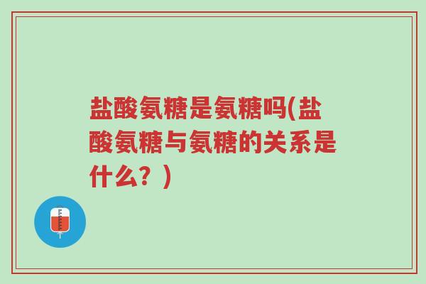 盐酸氨糖是氨糖吗(盐酸氨糖与氨糖的关系是什么?)-第1张图片-超越 盐酸氨糖是氨糖吗(盐酸氨糖与氨糖的关系是什么?)-第1张图片-超越