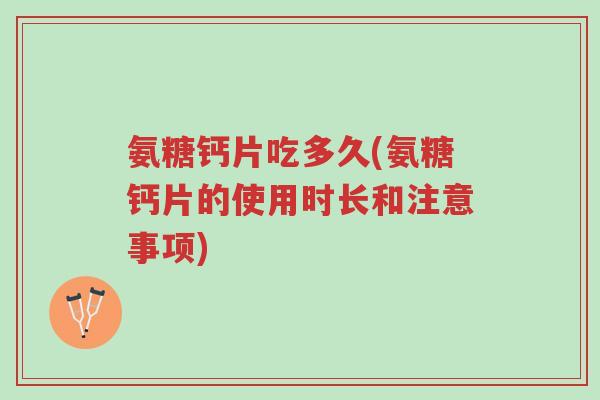 氨糖钙片吃多久(氨糖钙片的使用时长和注意事项)-第1张图片-超越 氨糖钙片吃多久(氨糖钙片的使用时长和注意事项)-第1张图片-超越