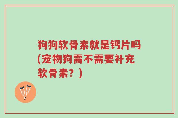 狗狗软骨素就是钙片吗(宠物狗需不需要补充软骨素?)-第1张图片-超越 狗狗软骨素就是钙片吗(宠物狗需不需要补充软骨素?)-第1张图片-超越