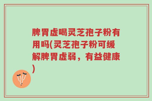 脾胃虚喝灵芝孢子粉有用吗(灵芝孢子粉可缓解脾胃虚弱，有益健康)-第1张图片-超越