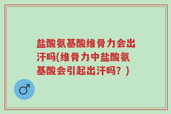 盐酸氨基酸维骨力会出汗吗(维骨力中盐酸氨基酸会引起出汗吗?)-第1张图片-超越 盐酸氨基酸维骨力会出汗吗(维骨力中盐酸氨基酸会引起出汗吗?)-第1张图片-超越
