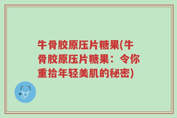 牛骨胶原压片糖果(牛骨胶原压片糖果:令你重拾年轻美肌的秘密)-第1张图片-超越 牛骨胶原压片糖果(牛骨胶原压片糖果:令你重拾年轻美肌的秘密)-第1张图片-超越