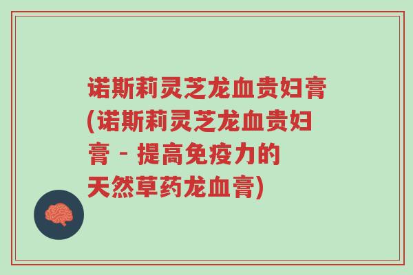 诺斯莉灵芝龙血贵妇膏(诺斯莉灵芝龙血贵妇膏 - 提高免疫力的天然草药龙血膏)-第1张图片-超越 诺斯莉灵芝龙血贵妇膏(诺斯莉灵芝龙血贵妇膏 - 提高免疫力的天然草药龙血膏)-第1张图片-超越
