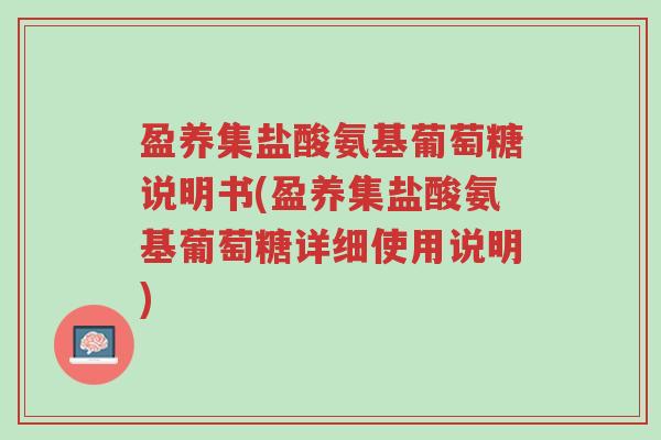 盈养集盐酸氨基葡萄糖说明书(盈养集盐酸氨基葡萄糖详细使用说明)-第1张图片-超越 盈养集盐酸氨基葡萄糖说明书(盈养集盐酸氨基葡萄糖详细使用说明)-第1张图片-超越