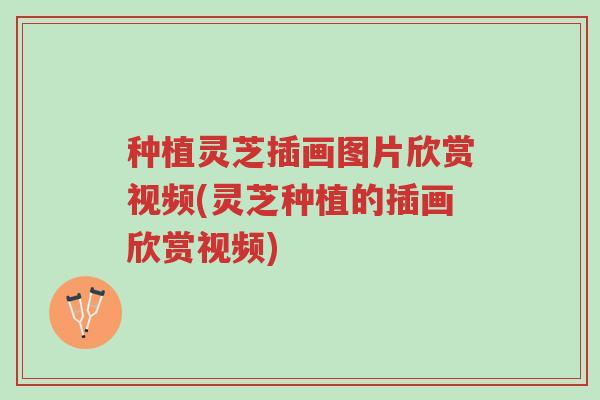 种植灵芝插画图片欣赏视频(灵芝种植的插画欣赏视频)-第1张图片-超越 种植灵芝插画图片欣赏视频(灵芝种植的插画欣赏视频)-第1张图片-超越