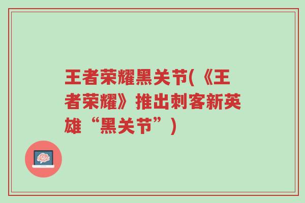 王者荣耀黑关节(《王者荣耀》推出刺客新英雄“黑关节”)-第1张图片-超越 王者荣耀黑关节(《王者荣耀》推出刺客新英雄“黑关节”)-第1张图片-超越