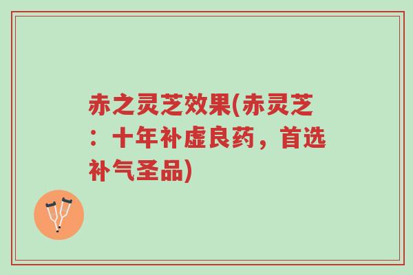 赤之灵芝效果(赤灵芝:十年补虚良药,首选补气圣品)-第1张图片-超越 赤之灵芝效果(赤灵芝:十年补虚良药,首选补气圣品)-第1张图片-超越