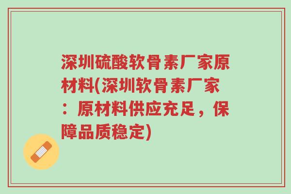 深圳硫酸软骨素厂家原材料(深圳软骨素厂家:原材料供应充足,保障品质稳定)-第1张图片-超越 深圳硫酸软骨素厂家原材料(深圳软骨素厂家:原材料供应充足,保障品质稳定)-第1张图片-超越
