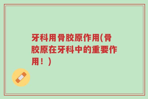 牙科用骨胶原作用(骨胶原在牙科中的重要作用！)-第1张图片-超越