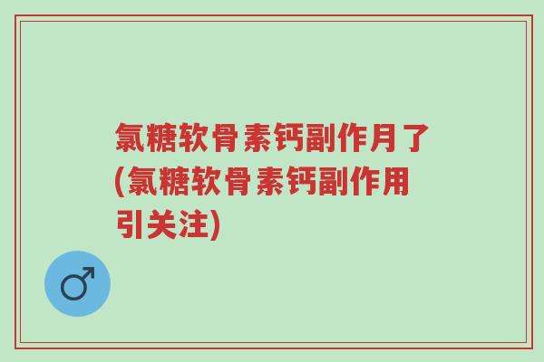 氯糖软骨素钙副作月了(氯糖软骨素钙副作用引关注)-第1张图片-超越