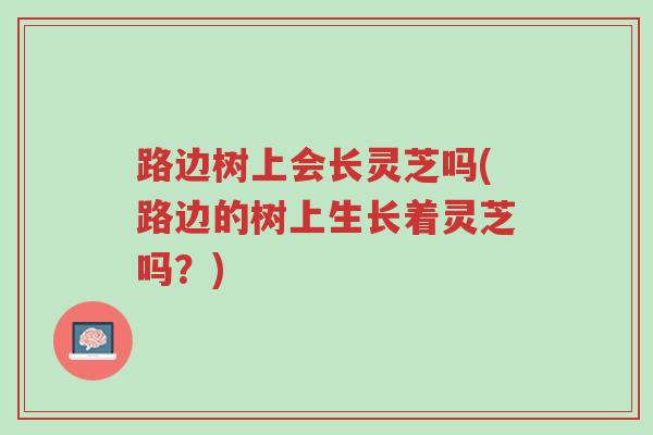 路边树上会长灵芝吗(路边的树上生长着灵芝吗?)-第1张图片-超越 路边树上会长灵芝吗(路边的树上生长着灵芝吗?)-第1张图片-超越