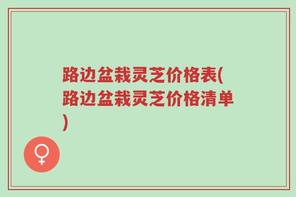 路边盆栽灵芝价格表(路边盆栽灵芝价格清单)-第1张图片-超越 路边盆栽灵芝价格表(路边盆栽灵芝价格清单)-第1张图片-超越