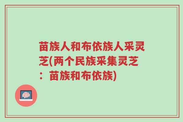苗族人和布依族人采灵芝(两个民族采集灵芝:苗族和布依族)-第1张图片-超越 苗族人和布依族人采灵芝(两个民族采集灵芝:苗族和布依族)-第1张图片-超越