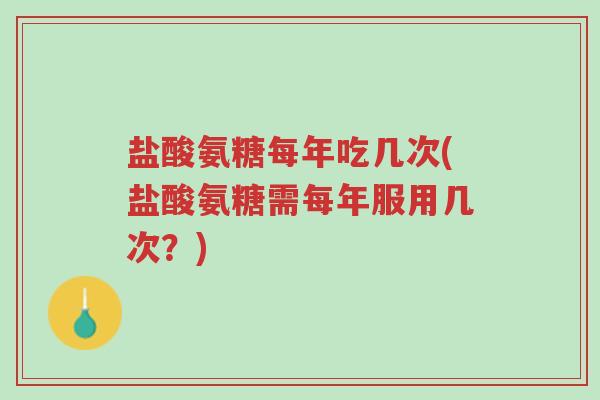 盐酸氨糖每年吃几次(盐酸氨糖需每年服用几次？)-第1张图片-超越