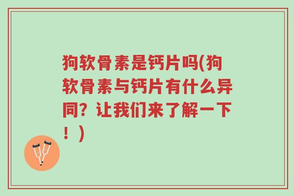 狗软骨素是钙片吗(狗软骨素与钙片有什么异同?让我们来了解一下!)-第1张图片-超越 狗软骨素是钙片吗(狗软骨素与钙片有什么异同?让我们来了解一下!)-第1张图片-超越