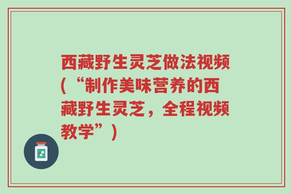 西藏野生灵芝做法视频(“制作美味营养的西藏野生灵芝,全程视频教学”)-第1张图片-超越 西藏野生灵芝做法视频(“制作美味营养的西藏野生灵芝,全程视频教学”)-第1张图片-超越
