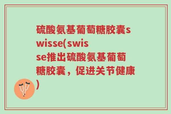 硫酸氨基葡萄糖胶囊swisse(swisse推出硫酸氨基葡萄糖胶囊，促进关节健康)-第1张图片-超越