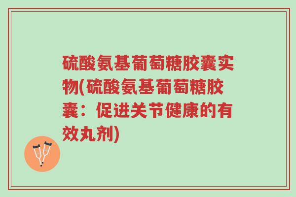 硫酸氨基葡萄糖胶囊实物(硫酸氨基葡萄糖胶囊:促进关节健康的有效丸剂)-第1张图片-超越 硫酸氨基葡萄糖胶囊实物(硫酸氨基葡萄糖胶囊:促进关节健康的有效丸剂)-第1张图片-超越