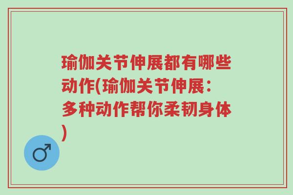 瑜伽关节伸展都有哪些动作(瑜伽关节伸展：多种动作帮你柔韧身体)-第1张图片-超越