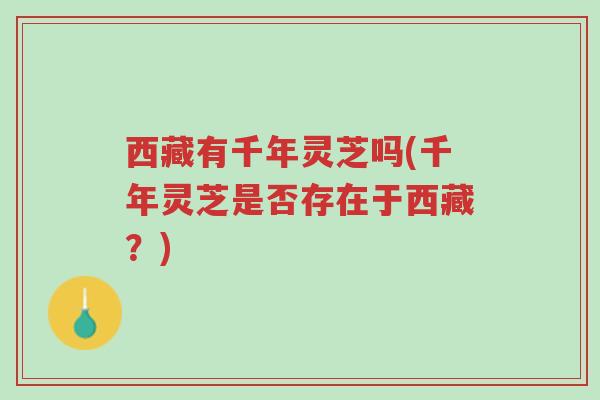 西藏有千年灵芝吗(千年灵芝是否存在于西藏?)-第1张图片-超越 西藏有千年灵芝吗(千年灵芝是否存在于西藏?)-第1张图片-超越