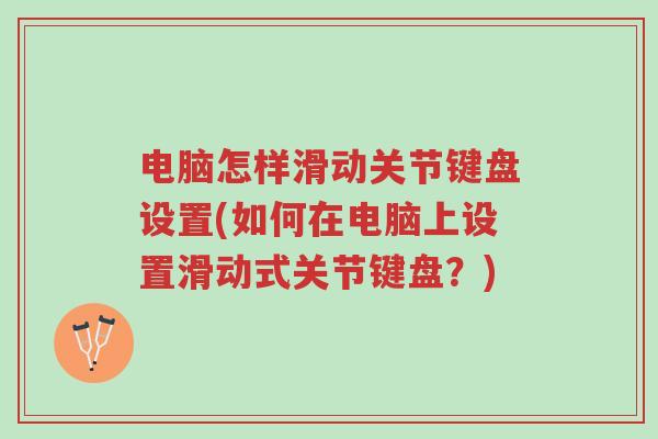 电脑怎样滑动关节键盘设置(如何在电脑上设置滑动式关节键盘?)-第1张图片-超越 电脑怎样滑动关节键盘设置(如何在电脑上设置滑动式关节键盘?)-第1张图片-超越