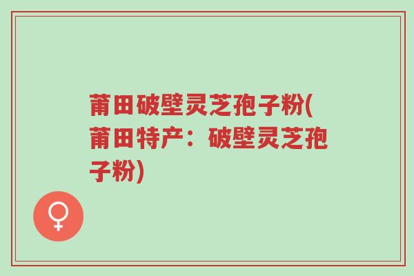 莆田破壁灵芝孢子粉(莆田特产:破壁灵芝孢子粉)-第1张图片-超越 莆田破壁灵芝孢子粉(莆田特产:破壁灵芝孢子粉)-第1张图片-超越