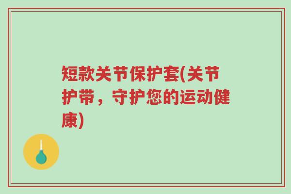短款关节保护套(关节护带,守护您的运动健康)-第1张图片-超越 短款关节保护套(关节护带,守护您的运动健康)-第1张图片-超越