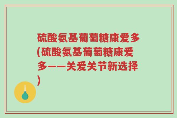 硫酸氨基葡萄糖康爱多(硫酸氨基葡萄糖康爱多——关爱关节新选择)-第1张图片-超越 硫酸氨基葡萄糖康爱多(硫酸氨基葡萄糖康爱多——关爱关节新选择)-第1张图片-超越