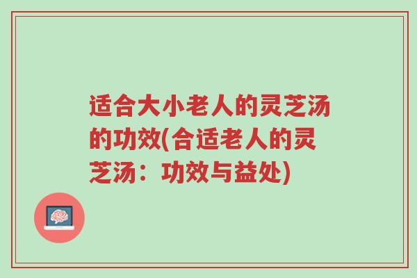 适合大小老人的灵芝汤的功效(合适老人的灵芝汤:功效与益处)-第1张图片-超越 适合大小老人的灵芝汤的功效(合适老人的灵芝汤:功效与益处)-第1张图片-超越