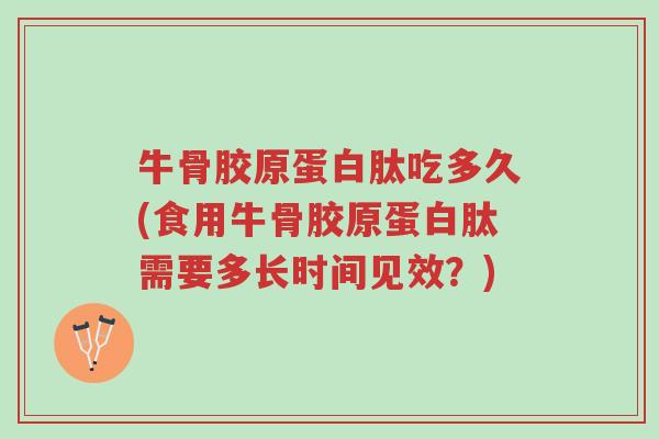 牛骨胶原蛋白肽吃多久(食用牛骨胶原蛋白肽需要多长时间见效?)-第1张图片-超越 牛骨胶原蛋白肽吃多久(食用牛骨胶原蛋白肽需要多长时间见效?)-第1张图片-超越