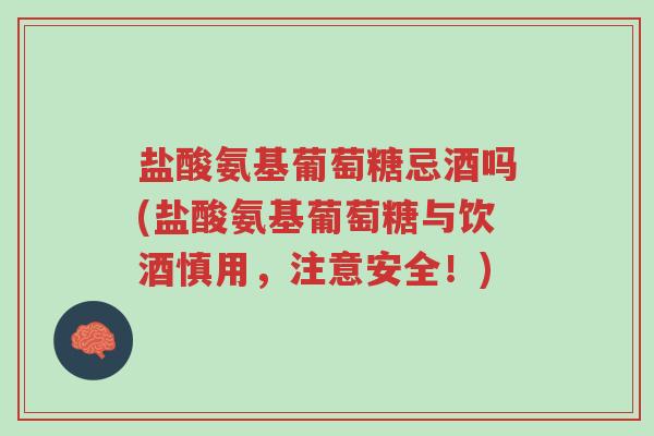 盐酸氨基葡萄糖忌酒吗(盐酸氨基葡萄糖与饮酒慎用，注意安全！)-第1张图片-超越