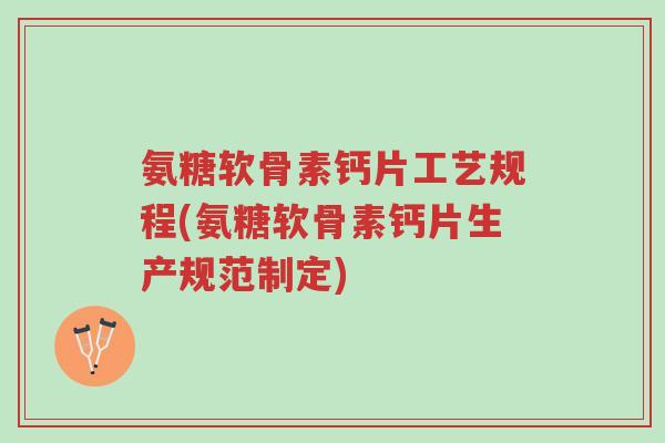 氨糖软骨素钙片工艺规程(氨糖软骨素钙片生产规范制定)-第1张图片-超越 氨糖软骨素钙片工艺规程(氨糖软骨素钙片生产规范制定)-第1张图片-超越