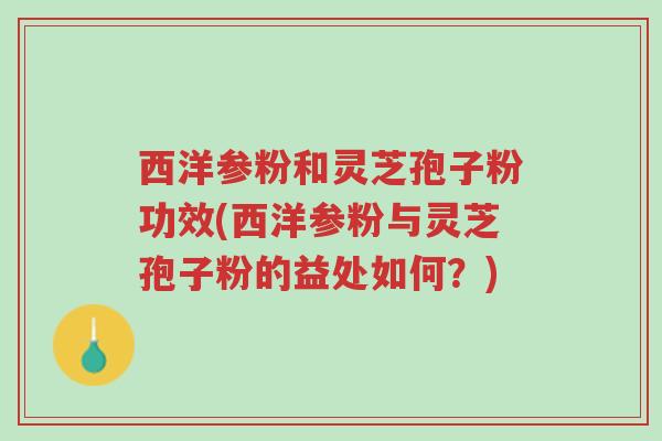 西洋参粉和灵芝孢子粉功效(西洋参粉与灵芝孢子粉的益处如何？)-第1张图片-超越