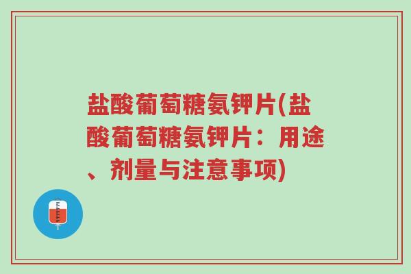 盐酸葡萄糖氨钾片(盐酸葡萄糖氨钾片:用途、剂量与注意事项)-第1张图片-超越 盐酸葡萄糖氨钾片(盐酸葡萄糖氨钾片:用途、剂量与注意事项)-第1张图片-超越