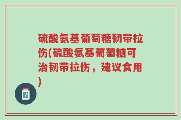 硫酸氨基葡萄糖韧带拉伤(硫酸氨基葡萄糖可治韧带拉伤,建议食用)-第1张图片-超越 硫酸氨基葡萄糖韧带拉伤(硫酸氨基葡萄糖可治韧带拉伤,建议食用)-第1张图片-超越