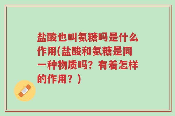 盐酸也叫氨糖吗是什么作用(盐酸和氨糖是同一种物质吗?有着怎样的作用?)-第1张图片-超越 盐酸也叫氨糖吗是什么作用(盐酸和氨糖是同一种物质吗?有着怎样的作用?)-第1张图片-超越