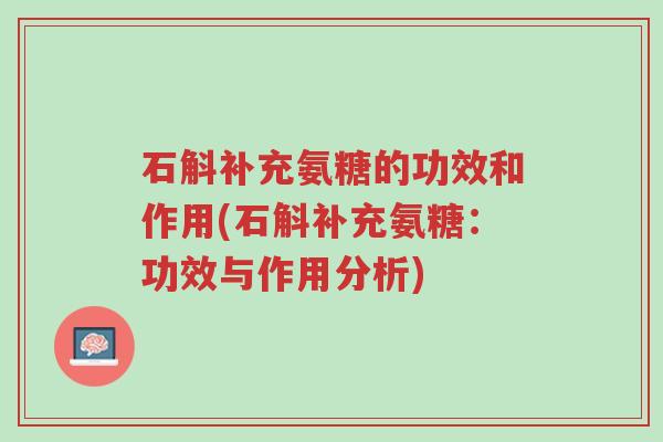 石斛补充氨糖的功效和作用(石斛补充氨糖:功效与作用分析)-第1张图片-超越 石斛补充氨糖的功效和作用(石斛补充氨糖:功效与作用分析)-第1张图片-超越