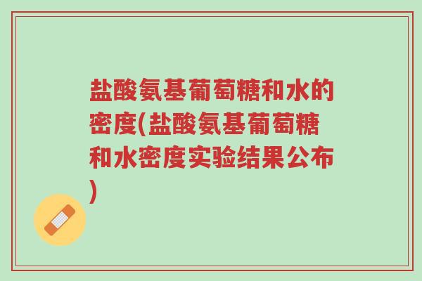 盐酸氨基葡萄糖和水的密度(盐酸氨基葡萄糖和水密度实验结果公布)-第1张图片-超越 盐酸氨基葡萄糖和水的密度(盐酸氨基葡萄糖和水密度实验结果公布)-第1张图片-超越
