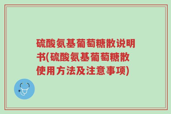 硫酸氨基葡萄糖散说明书(硫酸氨基葡萄糖散使用方法及注意事项)-第1张图片-超越 硫酸氨基葡萄糖散说明书(硫酸氨基葡萄糖散使用方法及注意事项)-第1张图片-超越