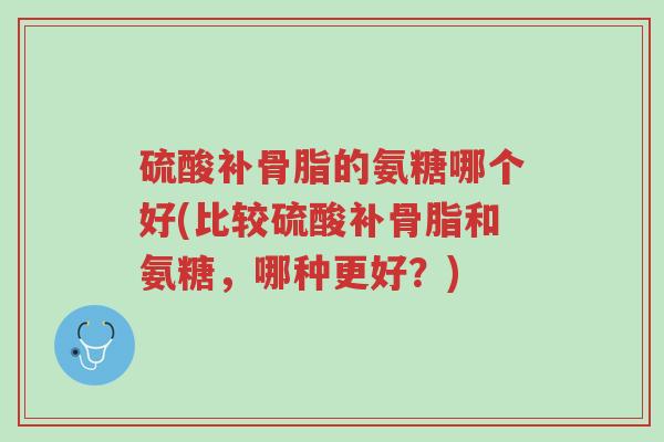 硫酸补骨脂的氨糖哪个好(比较硫酸补骨脂和氨糖,哪种更好?)-第1张图片-超越 硫酸补骨脂的氨糖哪个好(比较硫酸补骨脂和氨糖,哪种更好?)-第1张图片-超越