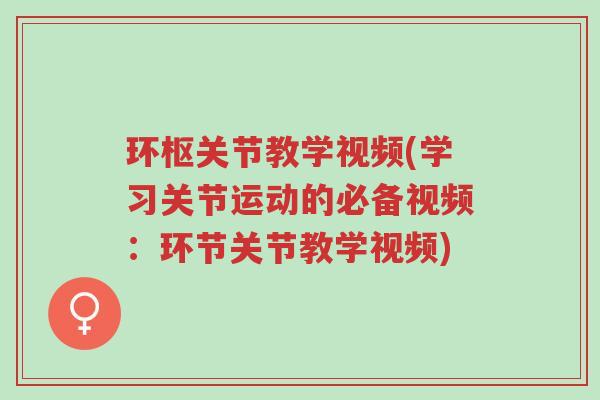环枢关节教学视频(学习关节运动的必备视频:环节关节教学视频)-第1张图片-超越 环枢关节教学视频(学习关节运动的必备视频:环节关节教学视频)-第1张图片-超越