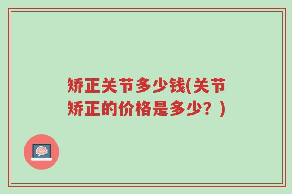 矫正关节多少钱(关节矫正的价格是多少?)-第1张图片-超越 矫正关节多少钱(关节矫正的价格是多少?)-第1张图片-超越