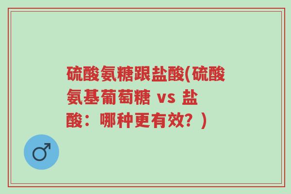 硫酸氨糖跟盐酸(硫酸氨基葡萄糖 vs 盐酸:哪种更有效?)-第1张图片-超越 硫酸氨糖跟盐酸(硫酸氨基葡萄糖 vs 盐酸:哪种更有效?)-第1张图片-超越