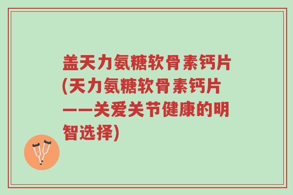 盖天力氨糖软骨素钙片(天力氨糖软骨素钙片——关爱关节健康的明智选择)-第1张图片-超越 盖天力氨糖软骨素钙片(天力氨糖软骨素钙片——关爱关节健康的明智选择)-第1张图片-超越