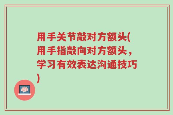 用手关节敲对方额头(用手指敲向对方额头，学习有效表达沟通技巧)-第1张图片-超越