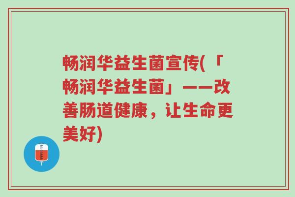 畅润华益生菌宣传(「畅润华益生菌」——改善肠道健康,让生命更美好)-第1张图片-超越 畅润华益生菌宣传(「畅润华益生菌」——改善肠道健康,让生命更美好)-第1张图片-超越