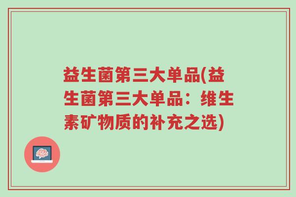 益生菌第三大单品(益生菌第三大单品:维生素矿物质的补充之选)-第1张图片-超越 益生菌第三大单品(益生菌第三大单品:维生素矿物质的补充之选)-第1张图片-超越
