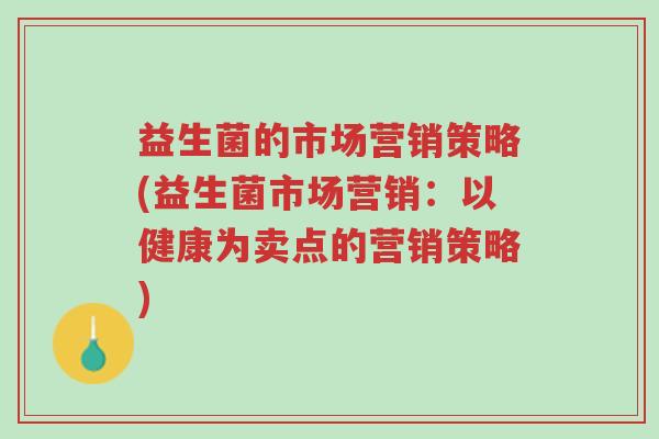 益生菌的市场营销策略(益生菌市场营销:以健康为卖点的营销策略)-第1张图片-超越 益生菌的市场营销策略(益生菌市场营销:以健康为卖点的营销策略)-第1张图片-超越