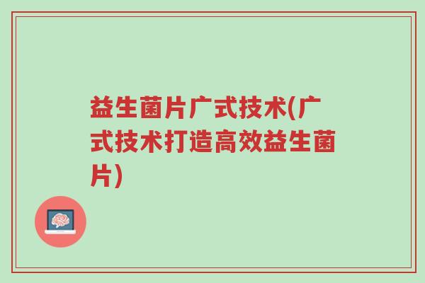 益生菌片广式技术(广式技术打造高效益生菌片)-第1张图片-超越 益生菌片广式技术(广式技术打造高效益生菌片)-第1张图片-超越